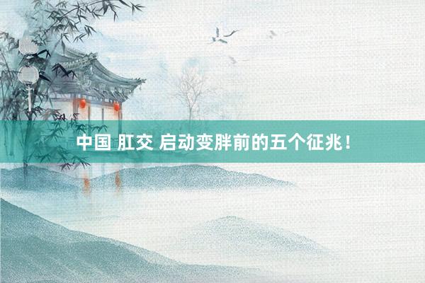 中国 肛交 启动变胖前的五个征兆！