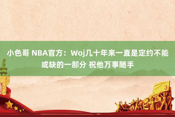 小色哥 NBA官方：Woj几十年来一直是定约不能或缺的一部分 祝他万事随手