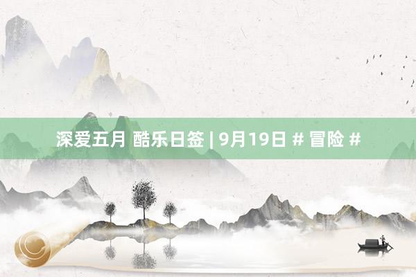 深爱五月 酷乐日签 | 9月19日 # 冒险 #