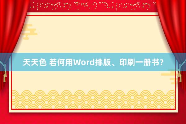 天天色 若何用Word排版、印刷一册书？