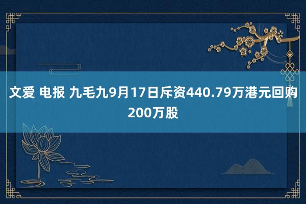 文爱 电报 九毛九9月17日斥资440.79万港元回购200万股