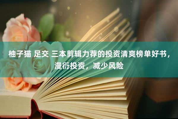 柚子猫 足交 三本剪辑力荐的投资清爽榜单好书，漫衍投资，减少风险