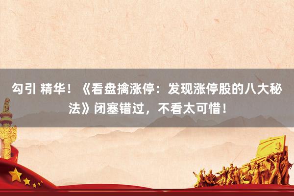 勾引 精华！《看盘擒涨停：发现涨停股的八大秘法》闭塞错过，不看太可惜！