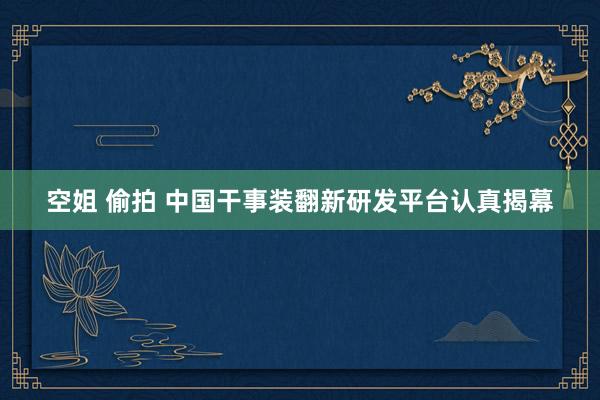 空姐 偷拍 中国干事装翻新研发平台认真揭幕