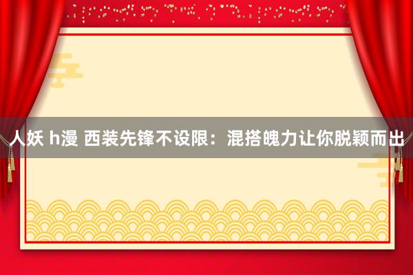 人妖 h漫 西装先锋不设限：混搭魄力让你脱颖而出