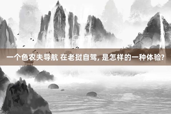 一个色农夫导航 在老挝自驾， 是怎样的一种体验?