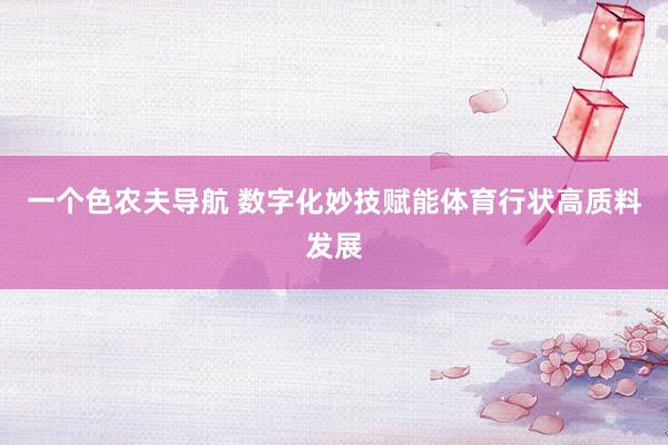 一个色农夫导航 数字化妙技赋能体育行状高质料发展