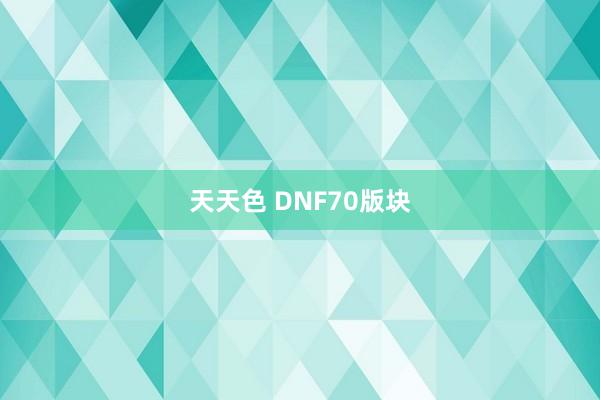 天天色 DNF70版块