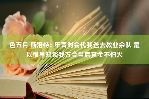 色五月 斯洛特: 年青时会代我爸去教业余队 是以很早知谈我方会当磨真金不怕火