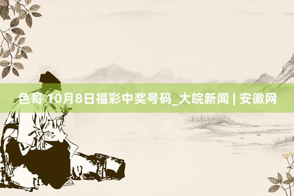 色哥 10月8日福彩中奖号码_大皖新闻 | 安徽网