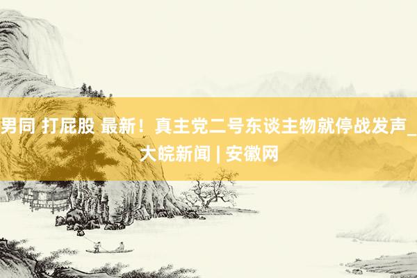 男同 打屁股 最新！真主党二号东谈主物就停战发声_大皖新闻 | 安徽网