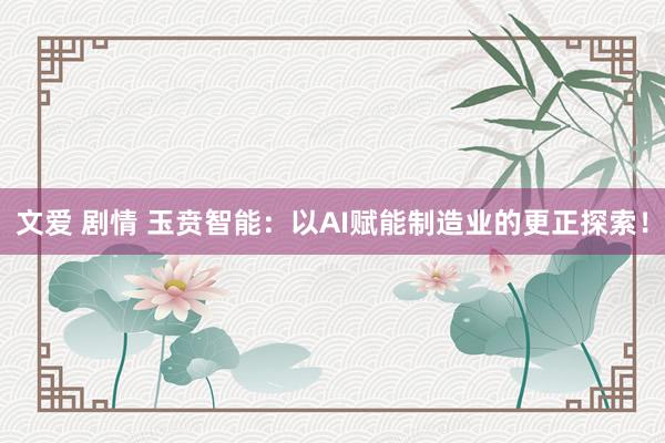 文爱 剧情 玉贲智能：以AI赋能制造业的更正探索！