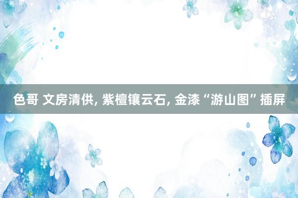 色哥 文房清供， 紫檀镶云石， 金漆“游山图”插屏