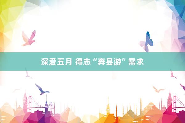 深爱五月 得志“奔县游”需求