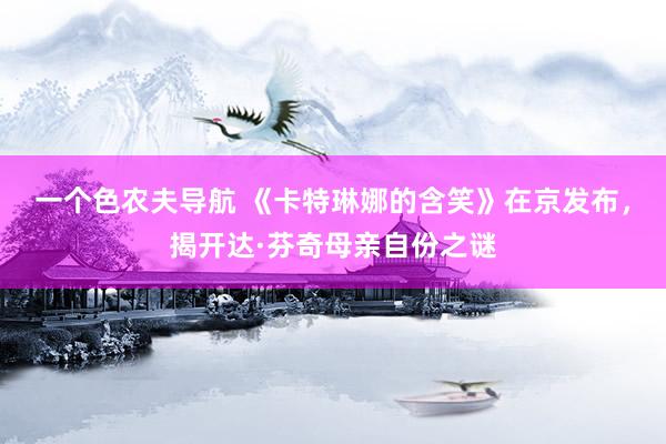 一个色农夫导航 《卡特琳娜的含笑》在京发布，揭开达·芬奇母亲自份之谜