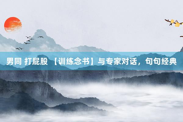 男同 打屁股 【训练念书】与专家对话，句句经典