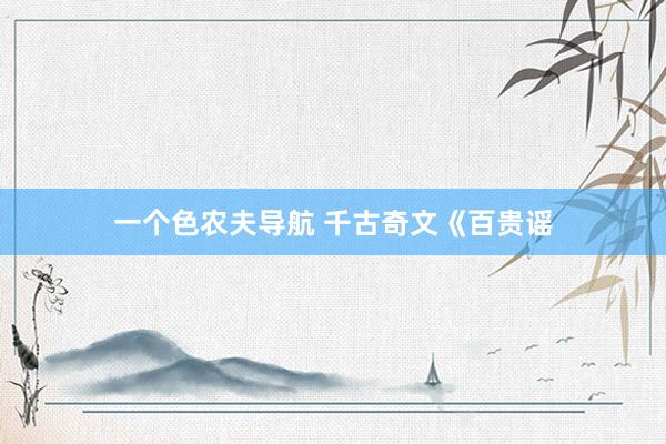 一个色农夫导航 千古奇文《百贵谣