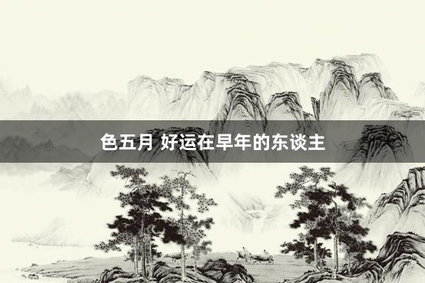 色五月 好运在早年的东谈主