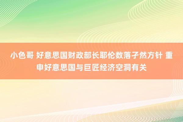 小色哥 好意思国财政部长耶伦数落孑然方针 重申好意思国与巨匠经济空洞有关