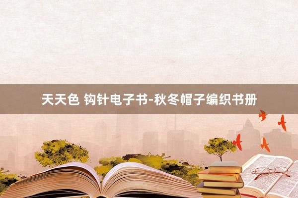 天天色 钩针电子书-秋冬帽子编织书册