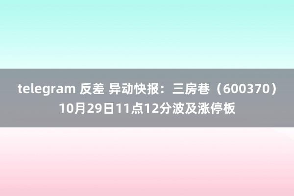 telegram 反差 异动快报：三房巷（600370）10月29日11点12分波及涨停板