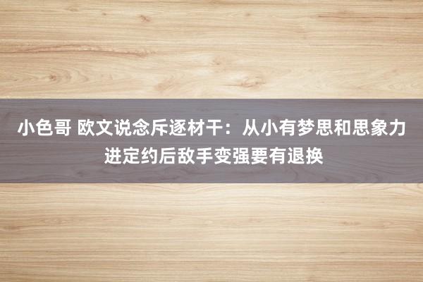 小色哥 欧文说念斥逐材干：从小有梦思和思象力 进定约后敌手变强要有退换