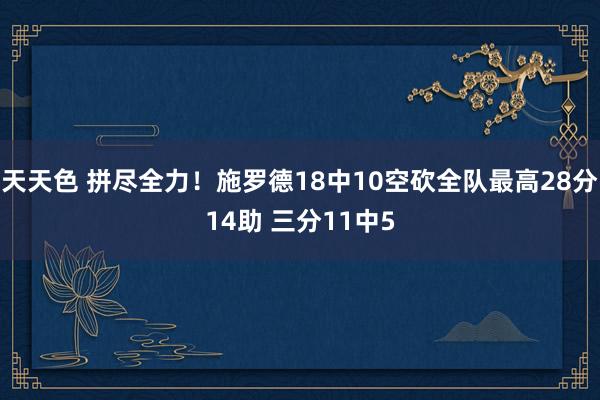 天天色 拼尽全力！施罗德18中10空砍全队最高28分14助 三分11中5