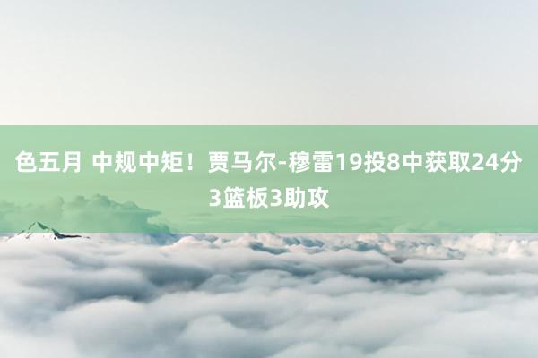 色五月 中规中矩！贾马尔-穆雷19投8中获取24分3篮板3助攻
