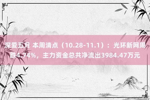 深爱五月 本周清点（10.28-11.1）：光环新网周跌4.74%，主力资金总共净流出3984.47万元