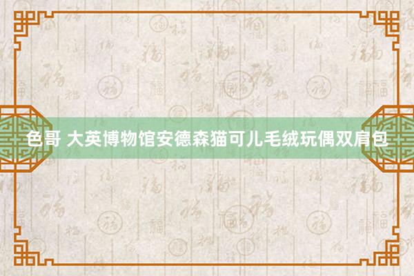 色哥 大英博物馆安德森猫可儿毛绒玩偶双肩包
