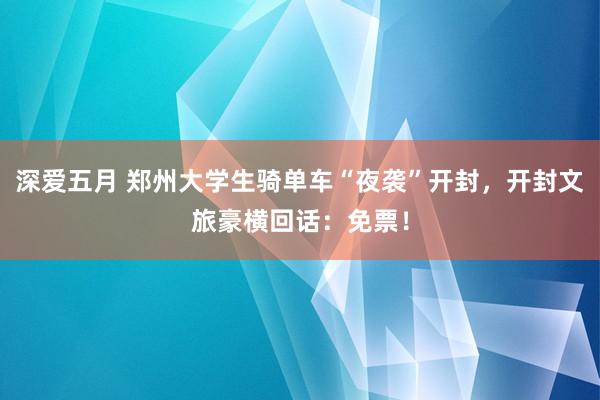 深爱五月 郑州大学生骑单车“夜袭”开封，开封文旅豪横回话：免票！
