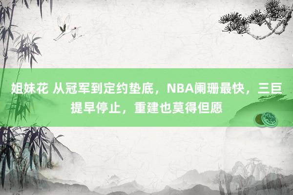 姐妹花 从冠军到定约垫底，NBA阑珊最快，三巨提早停止，重建也莫得但愿