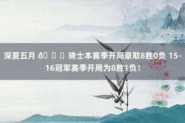 深爱五月 👀骑士本赛季开局豪取8胜0负 15-16冠军赛季开局为8胜1负！