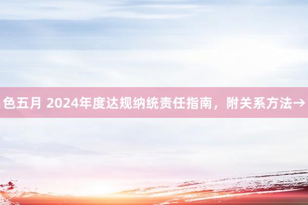 色五月 2024年度达规纳统责任指南，附关系方法→
