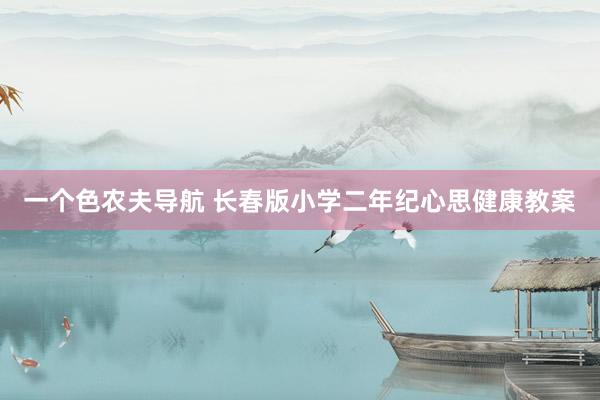 一个色农夫导航 长春版小学二年纪心思健康教案
