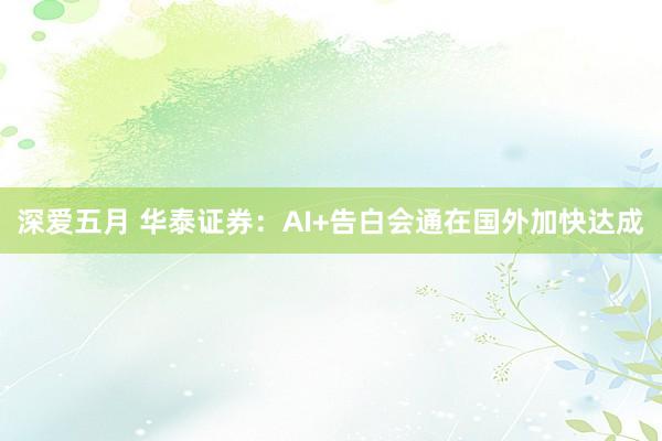 深爱五月 华泰证券：AI+告白会通在国外加快达成