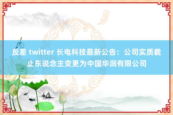 反差 twitter 长电科技最新公告：公司实质截止东说念主变更为中国华润有限公司