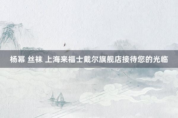 杨幂 丝袜 上海来福士戴尔旗舰店接待您的光临