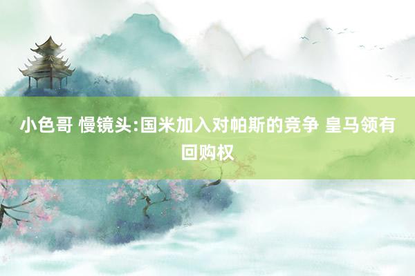 小色哥 慢镜头:国米加入对帕斯的竞争 皇马领有回购权