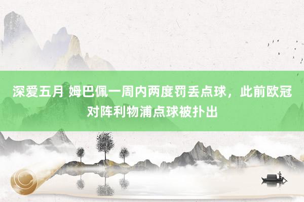 深爱五月 姆巴佩一周内两度罚丢点球，此前欧冠对阵利物浦点球被扑出