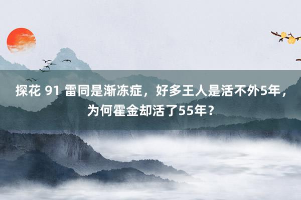 探花 91 雷同是渐冻症，好多王人是活不外5年，为何霍金却活了55年？