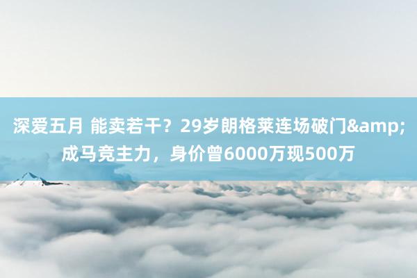深爱五月 能卖若干？29岁朗格莱连场破门&成马竞主力，身价曾6000万现500万