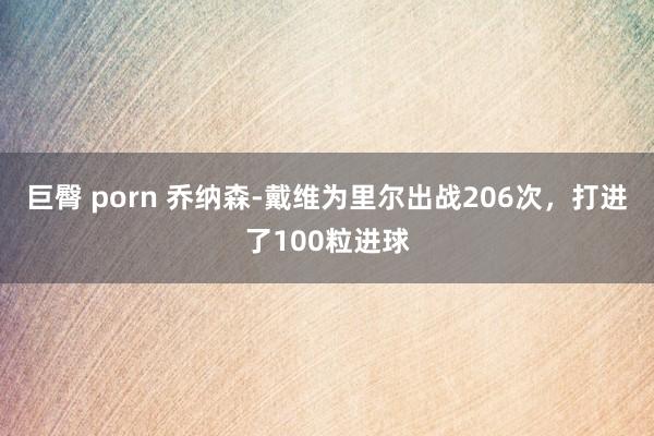 巨臀 porn 乔纳森-戴维为里尔出战206次，打进了100粒进球