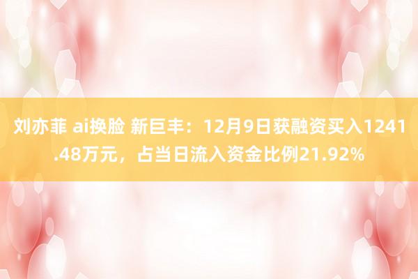 刘亦菲 ai换脸 新巨丰：12月9日获融资买入1241.48万元，占当日流入资金比例21.92%