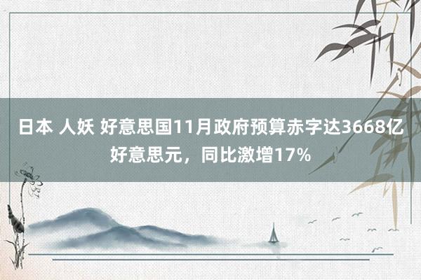 日本 人妖 好意思国11月政府预算赤字达3668亿好意思元，同比激增17%