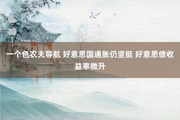 一个色农夫导航 好意思国通胀仍坚挺 好意思债收益率微升