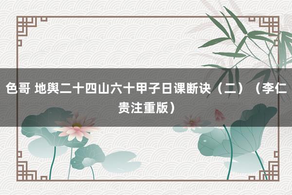 色哥 地舆二十四山六十甲子日课断诀（二）（李仁贵注重版）