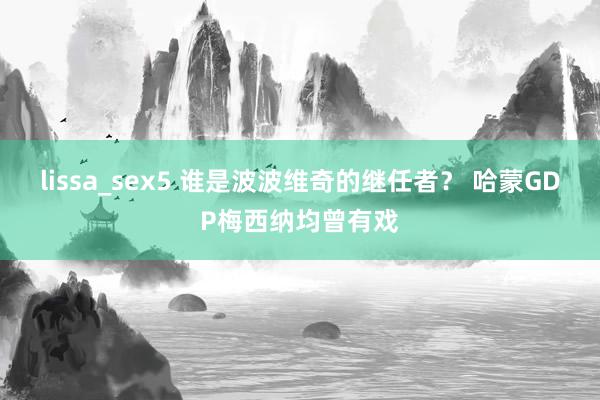 lissa_sex5 谁是波波维奇的继任者？ 哈蒙GDP梅西纳均曾有戏