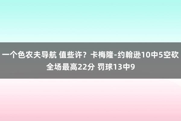 一个色农夫导航 值些许？卡梅隆-约翰逊10中5空砍全场最高22分 罚球13中9