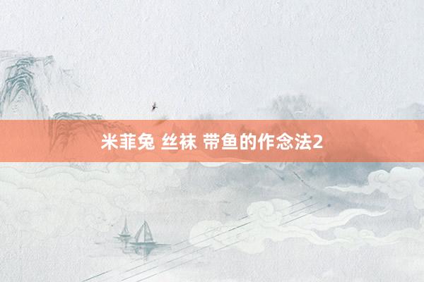 米菲兔 丝袜 带鱼的作念法2
